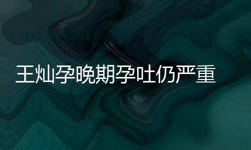 王灿秀幸早餐吐仍她做 杜点为福淳5孕晚严重期孕