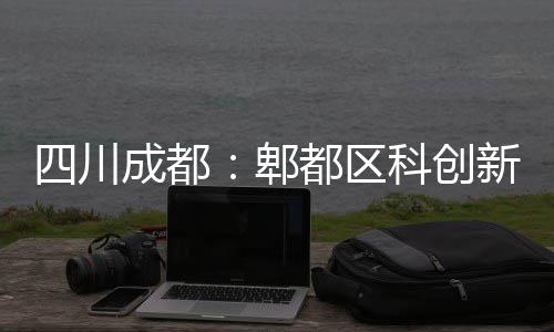 郫新区主体都区封顶成都医院科创四川